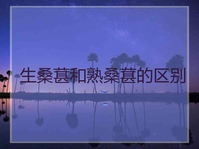 生桑葚和熟桑葚的区别
