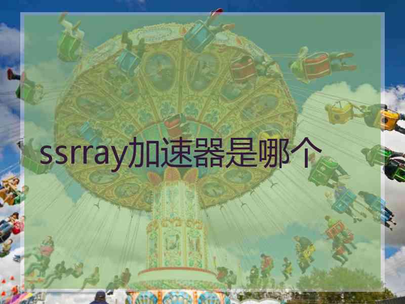 ssrray加速器是哪个