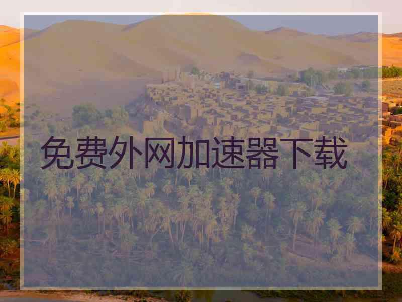 免费外网加速器下载