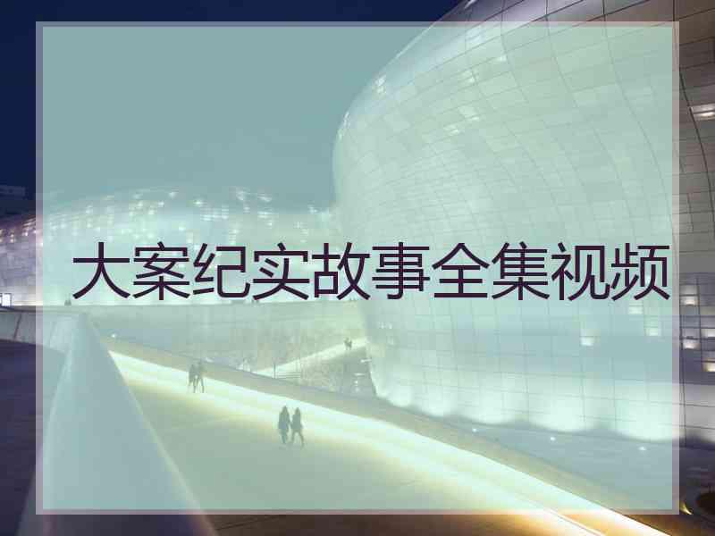 大案纪实故事全集视频