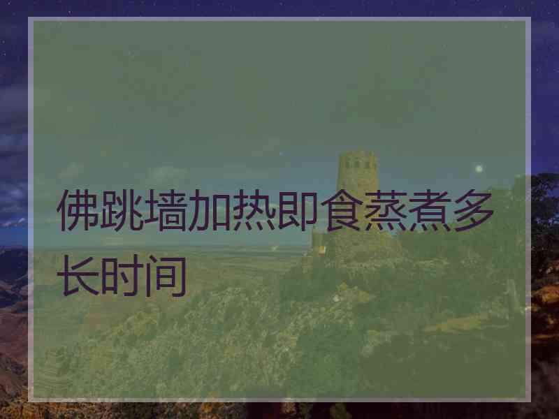 佛跳墙加热即食蒸煮多长时间