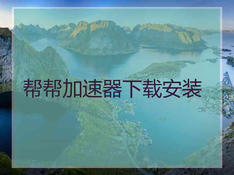 帮帮加速器下载安装
