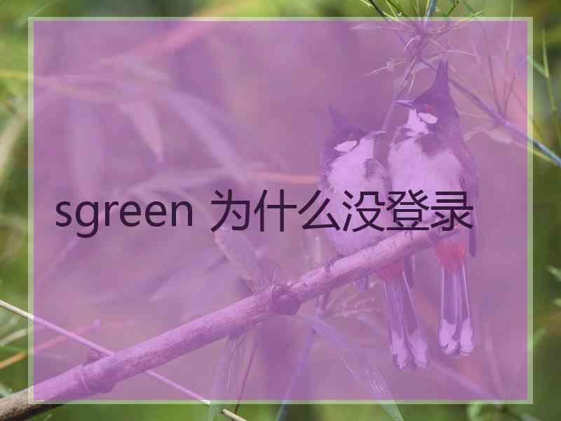 sgreen 为什么没登录