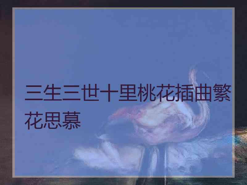 三生三世十里桃花插曲繁花思慕