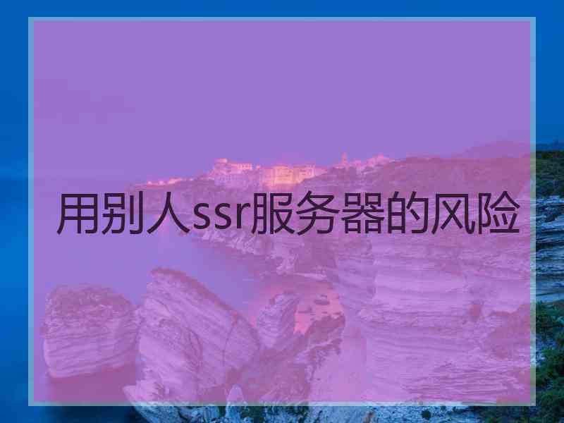 用别人ssr服务器的风险
