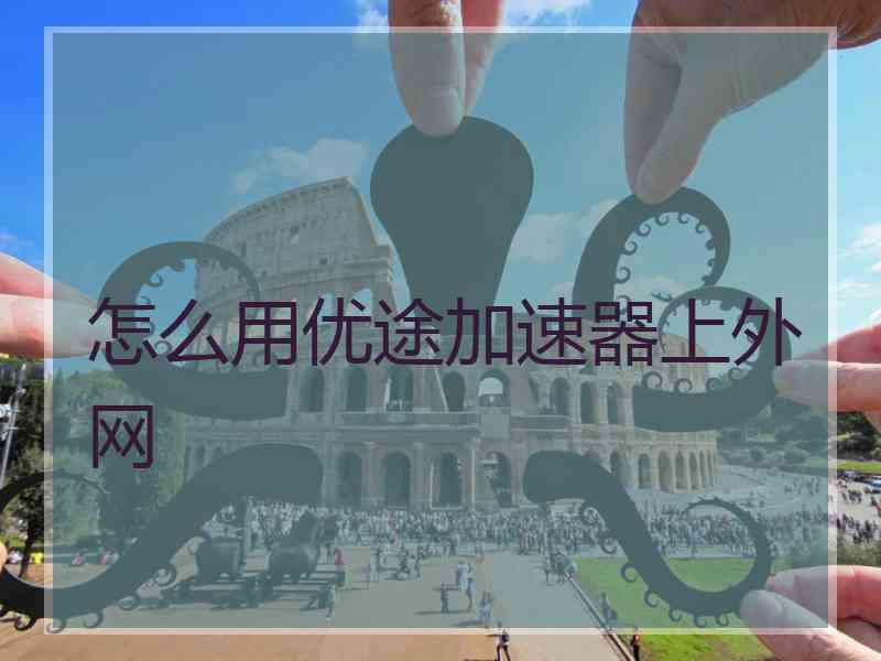怎么用优途加速器上外网