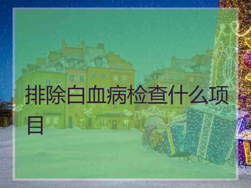 排除白血病检查什么项目