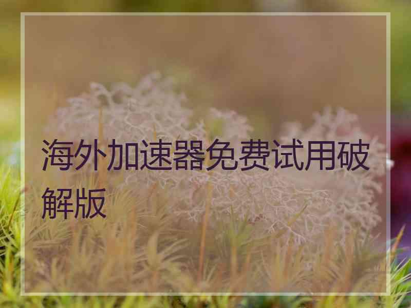 海外加速器免费试用破解版