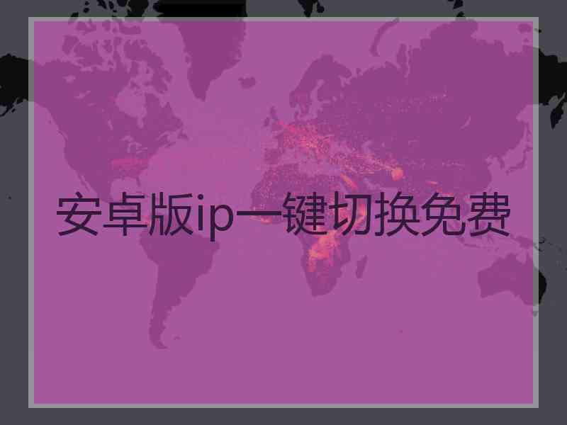 安卓版ip一键切换免费