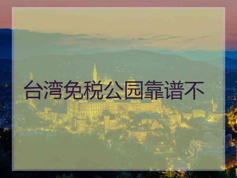 台湾免税公园靠谱不