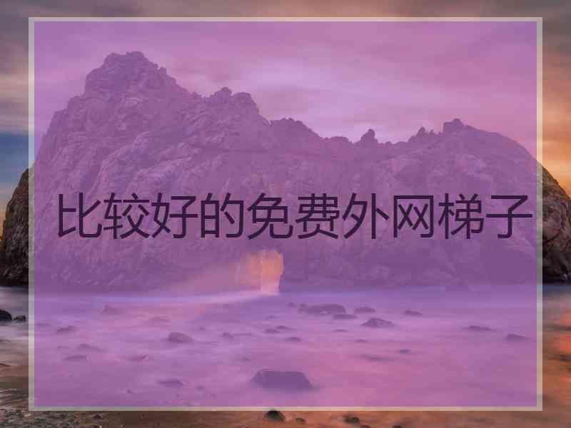 比较好的免费外网梯子