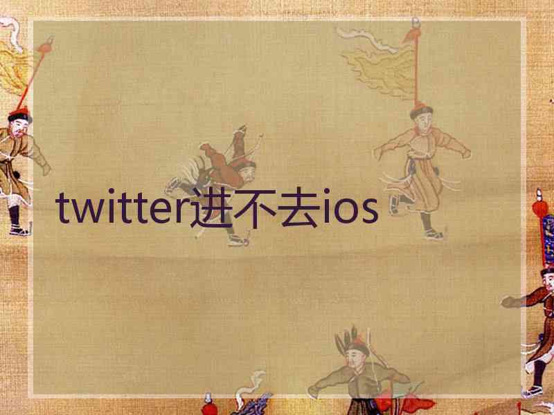 twitter进不去ios