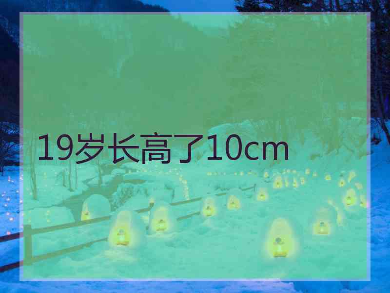 19岁长高了10cm