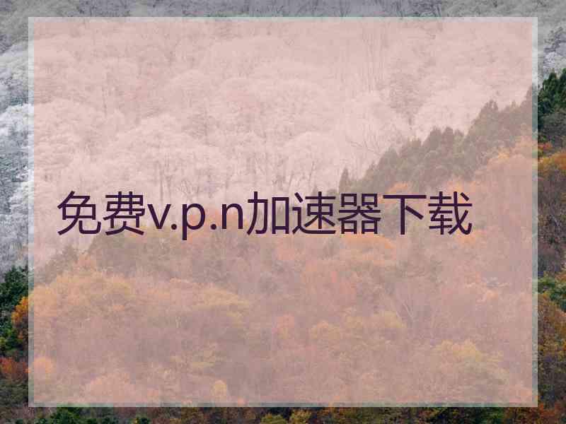 免费v.p.n加速器下载