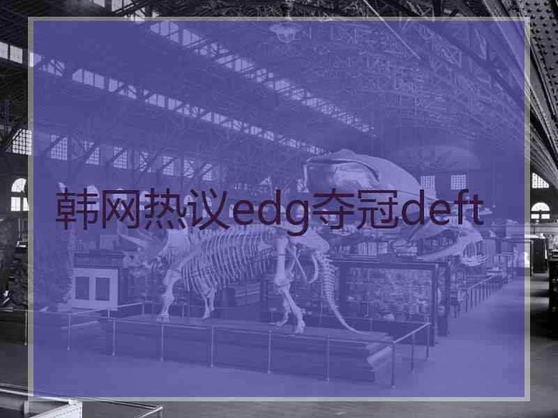 韩网热议edg夺冠deft