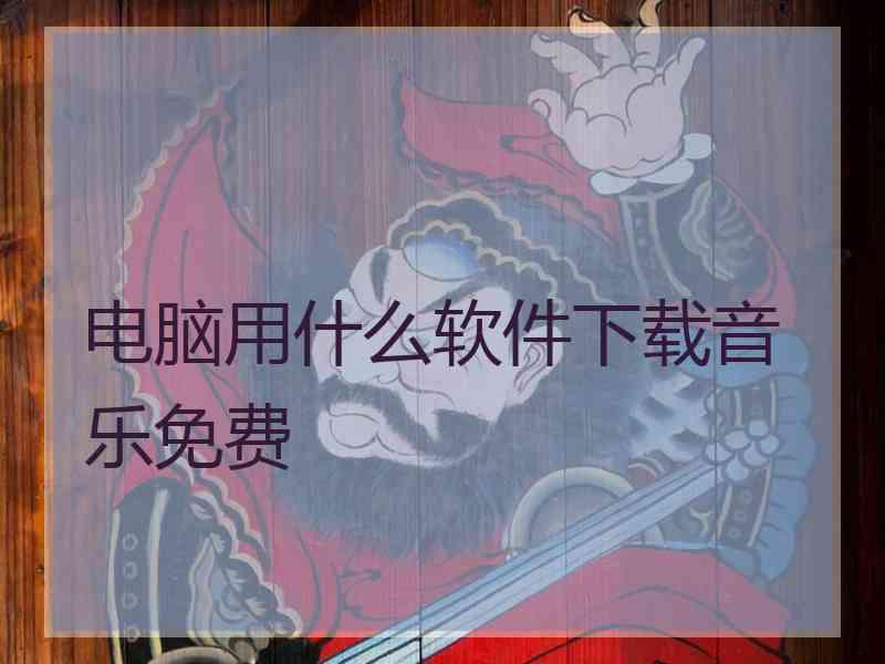 电脑用什么软件下载音乐免费