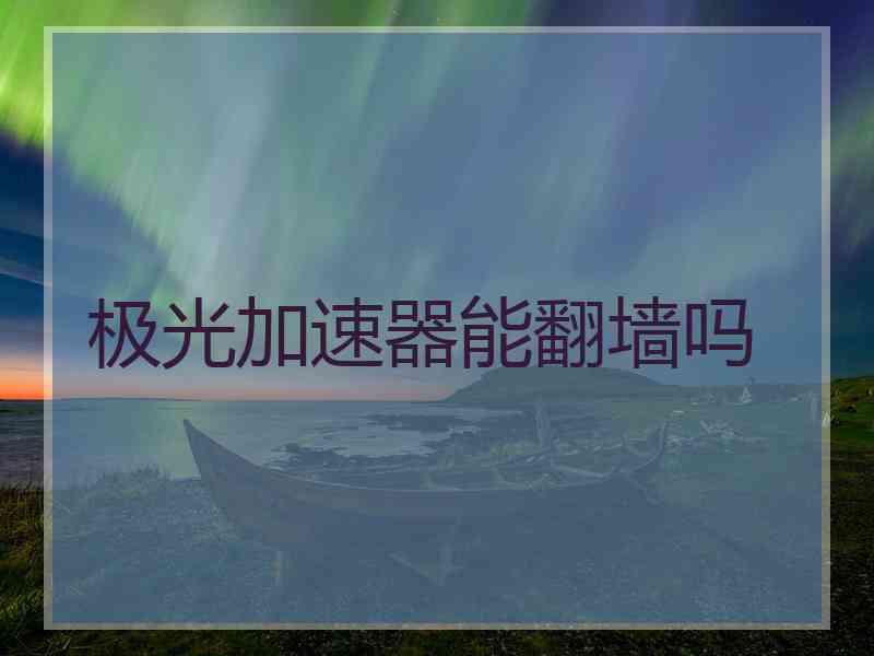 极光加速器能翻墙吗