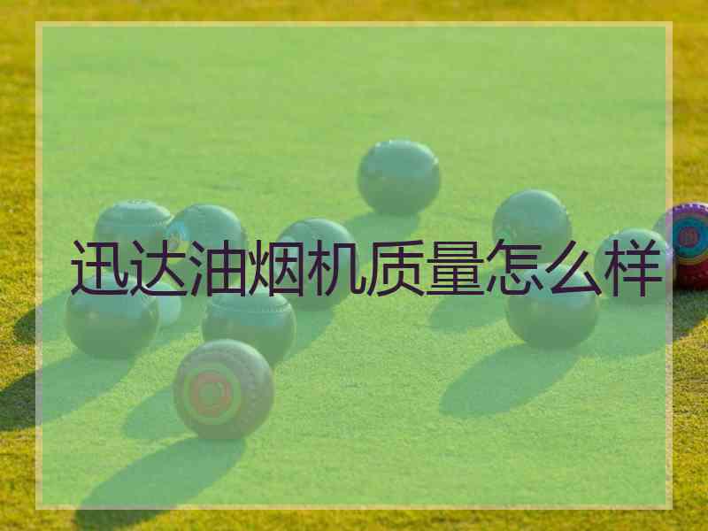 迅达油烟机质量怎么样