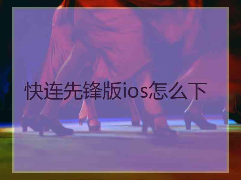 快连先锋版ios怎么下