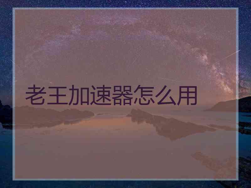 老王加速器怎么用