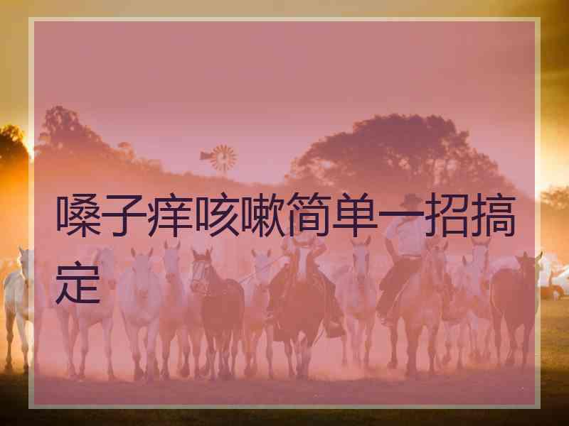 嗓子痒咳嗽简单一招搞定