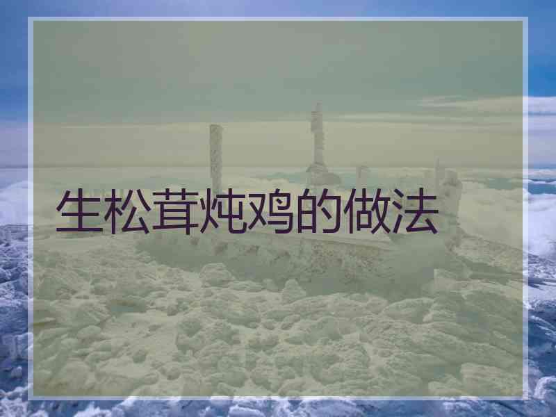 生松茸炖鸡的做法