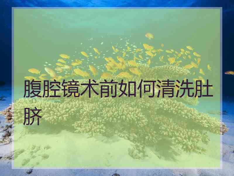 腹腔镜术前如何清洗肚脐