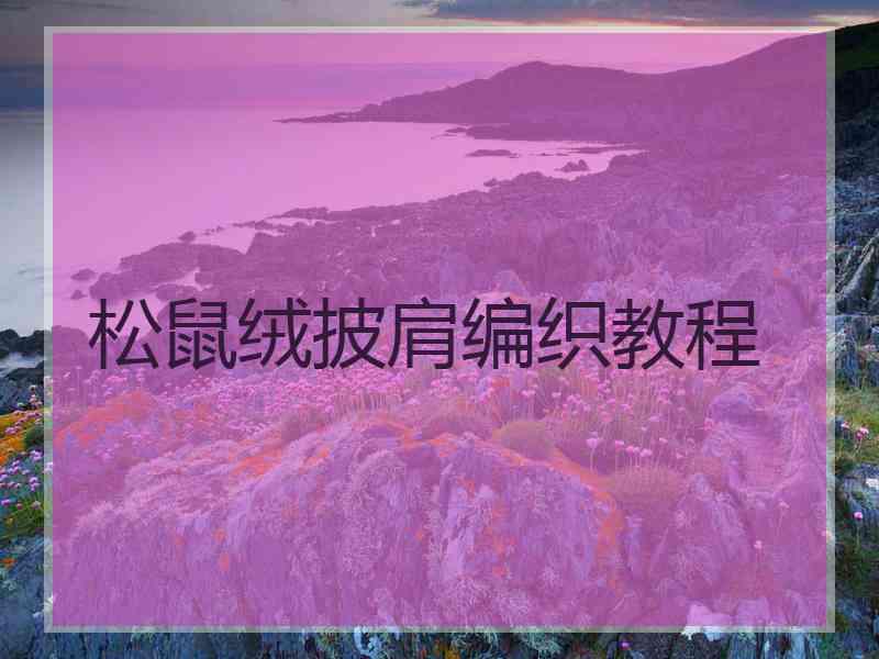 松鼠绒披肩编织教程