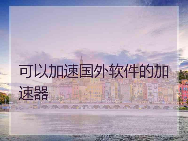 可以加速国外软件的加速器