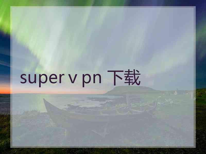 superⅴpn 下载