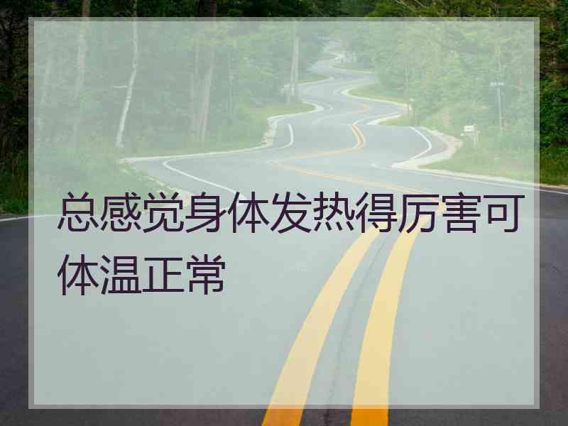 总感觉身体发热得厉害可体温正常