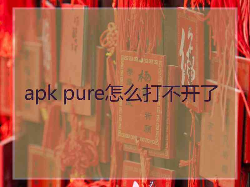 apk pure怎么打不开了
