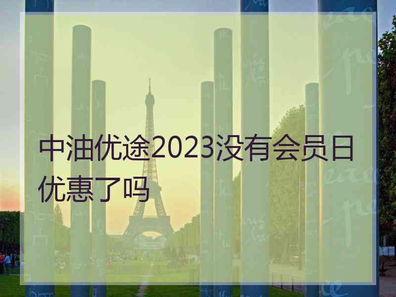 中油优途2023没有会员日优惠了吗