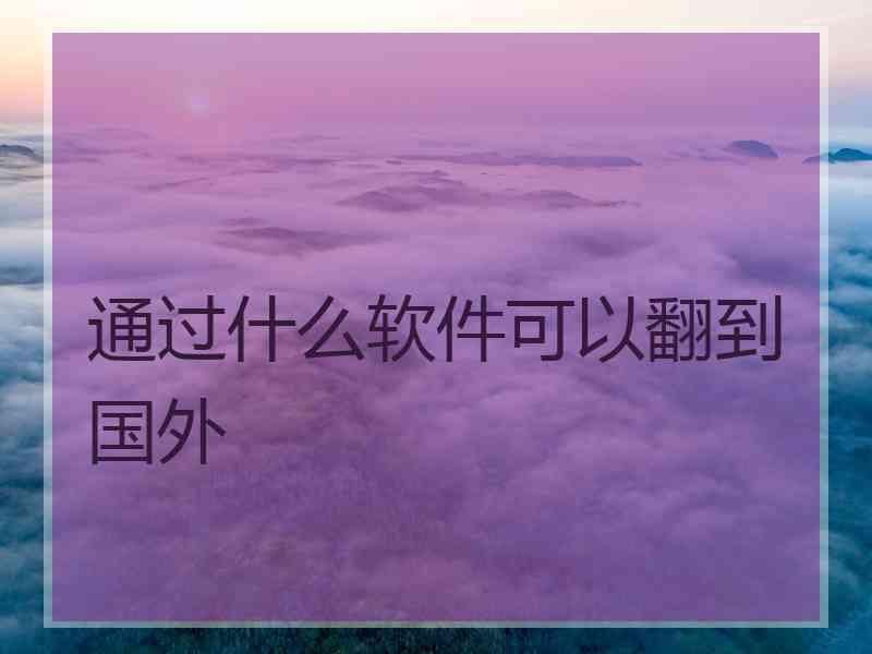 通过什么软件可以翻到国外