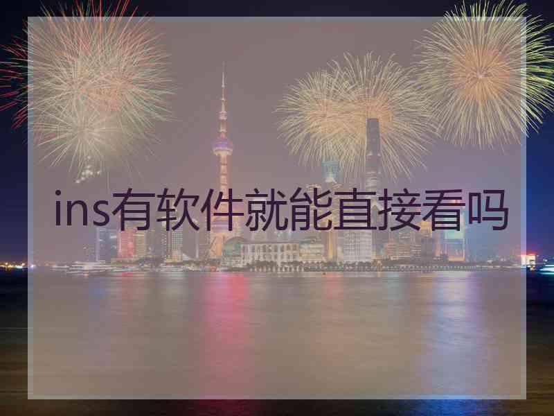 ins有软件就能直接看吗