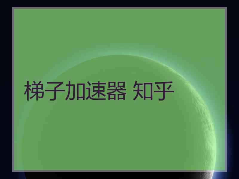 梯子加速器 知乎