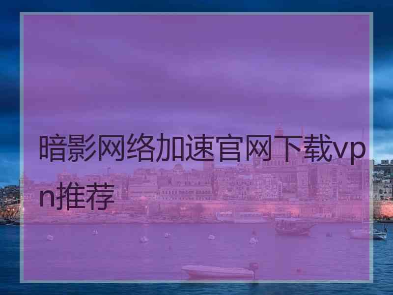 暗影网络加速官网下载vpn推荐