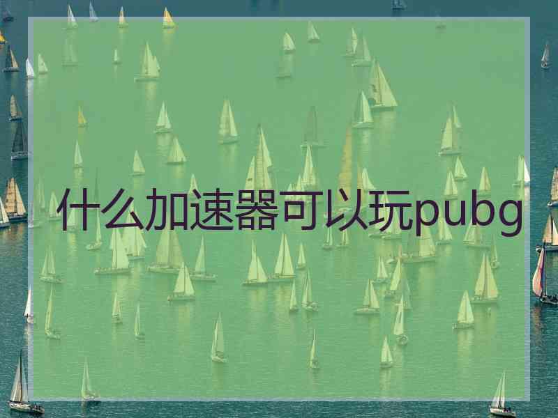 什么加速器可以玩pubg