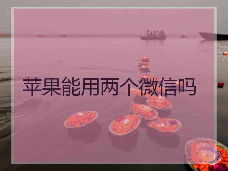 苹果能用两个微信吗