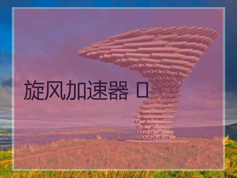 旋风加速器 	