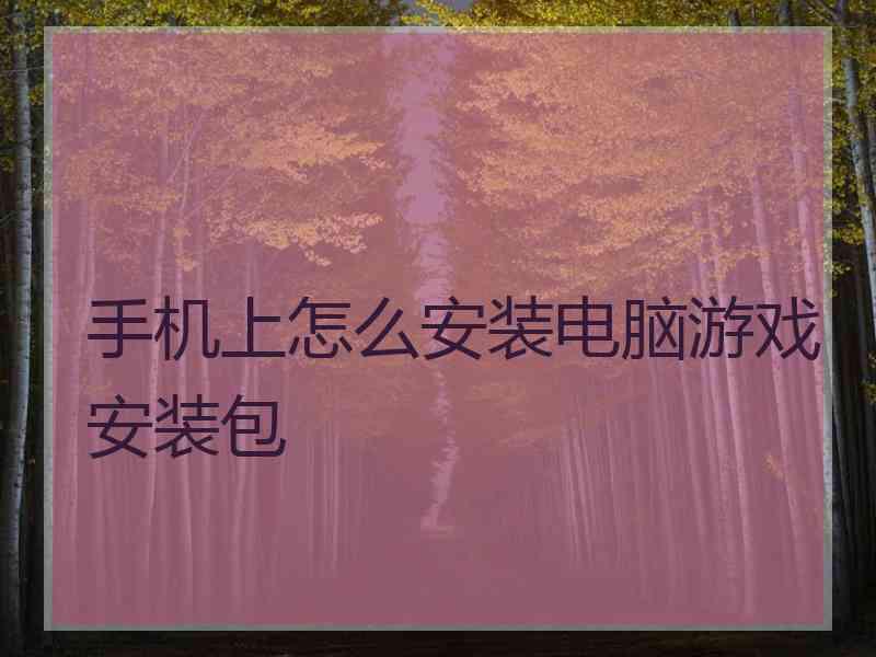 手机上怎么安装电脑游戏安装包