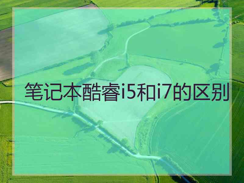 笔记本酷睿i5和i7的区别