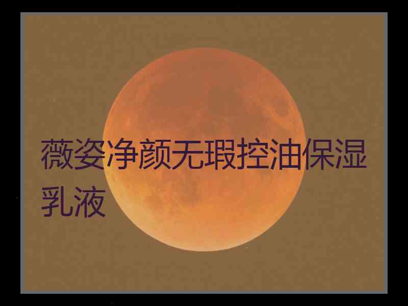 薇姿净颜无瑕控油保湿乳液