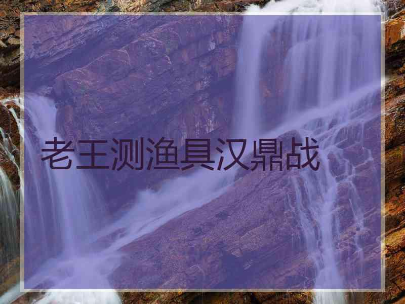 老王测渔具汉鼎战