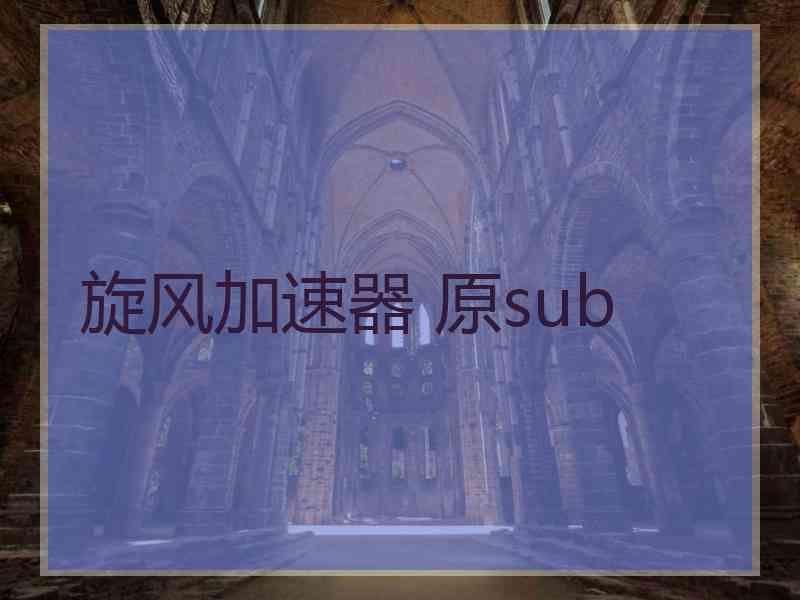 旋风加速器 原sub