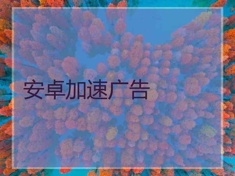 安卓加速广告