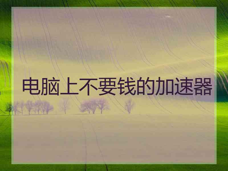 电脑上不要钱的加速器
