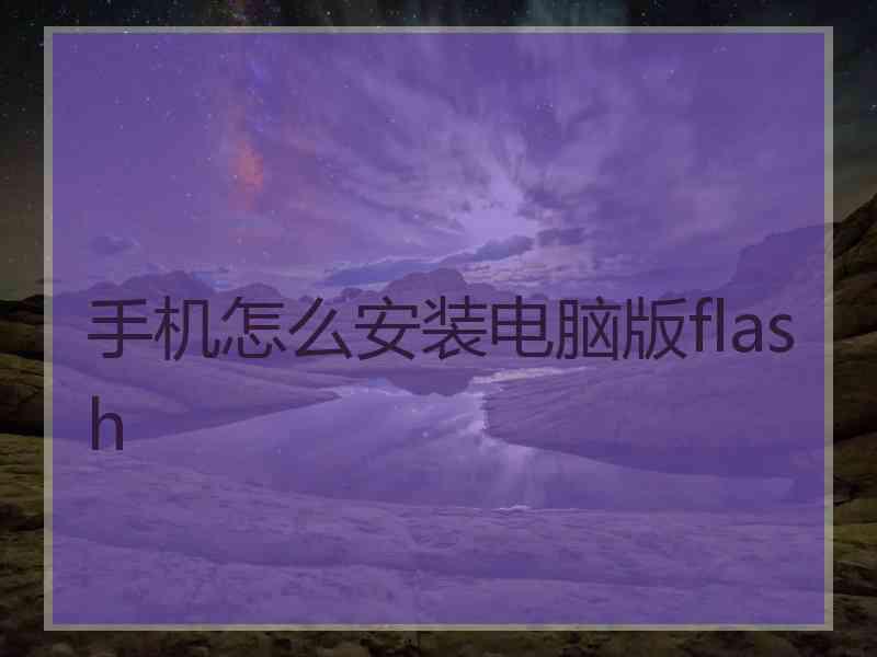 手机怎么安装电脑版flash