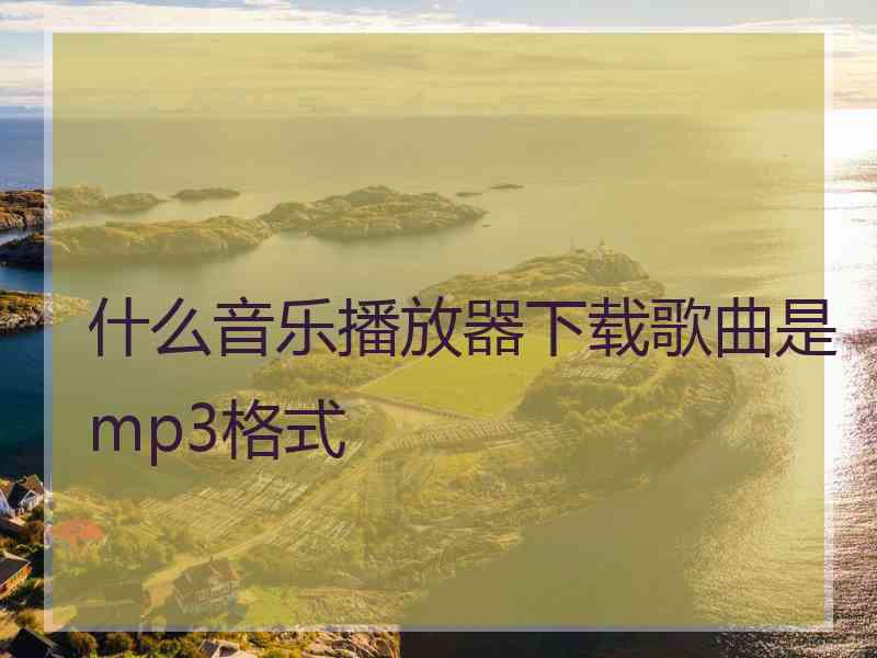 什么音乐播放器下载歌曲是mp3格式