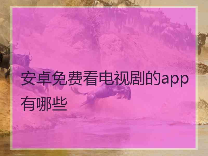 安卓免费看电视剧的app有哪些